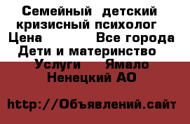 Семейный, детский, кризисный психолог › Цена ­ 2 000 - Все города Дети и материнство » Услуги   . Ямало-Ненецкий АО